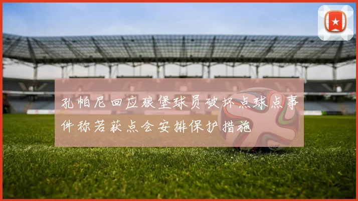 孔帕尼回应狼堡球员破坏点球点事件称若获点会安排保护措施