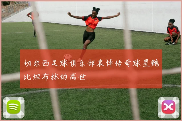 切尔西足球俱乐部哀悼传奇球星鲍比坦布林的离世