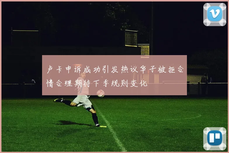 卢卡申诉成功引发热议华子被拒合情合理期待下季规则变化
