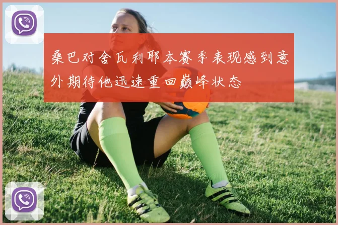 桑巴对舍瓦利耶本赛季表现感到意外期待他迅速重回巅峰状态