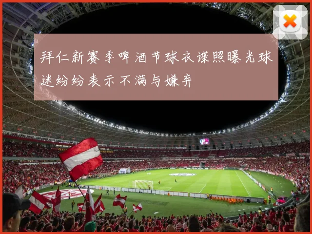 拜仁新赛季啤酒节球衣谍照曝光球迷纷纷表示不满与嫌弃
