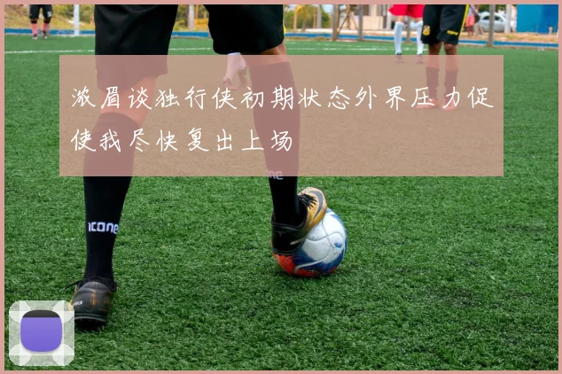浓眉谈独行侠初期状态外界压力促使我尽快复出上场
