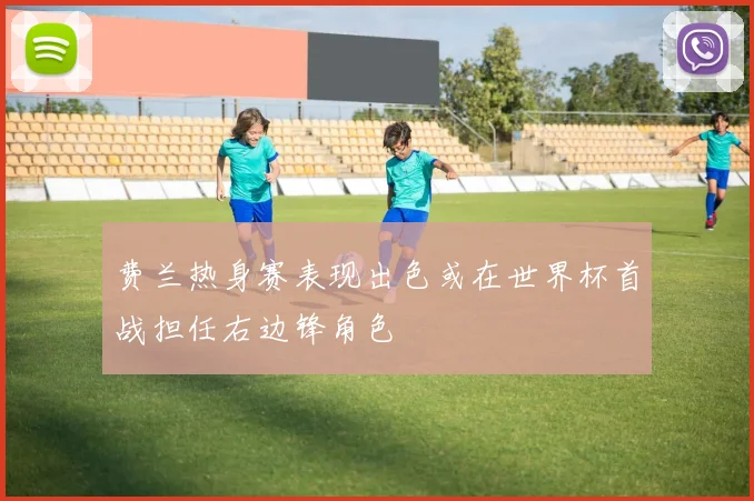 费兰热身赛表现出色或在世界杯首战担任右边锋角色