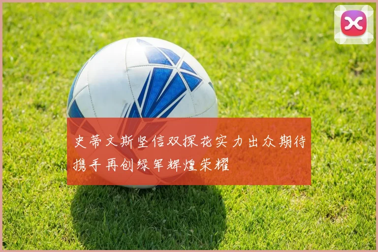 史蒂文斯坚信双探花实力出众期待携手再创绿军辉煌荣耀