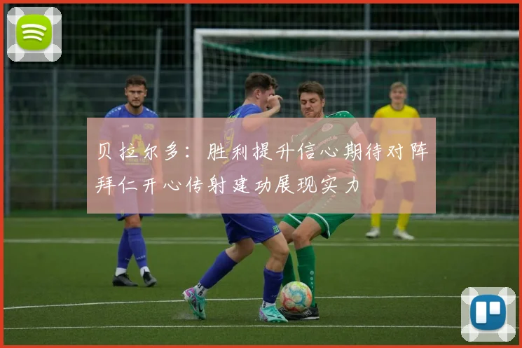 贝拉尔多：胜利提升信心期待对阵拜仁开心传射建功展现实力