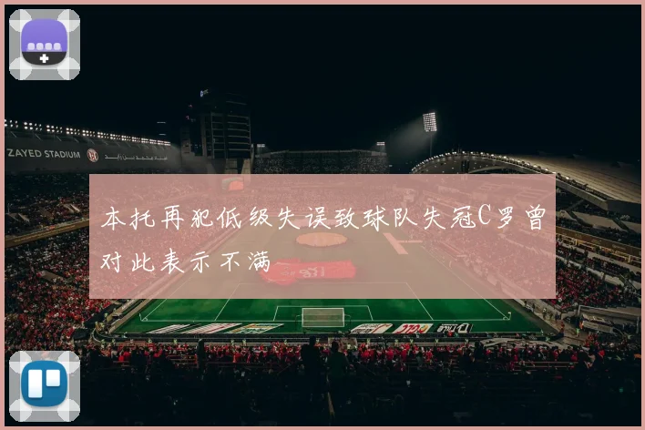 本托再犯低级失误致球队失冠C罗曾对此表示不满