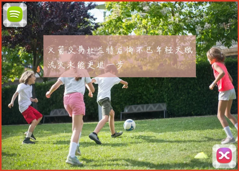 火箭交易杜兰特后悔不已年轻天赋流失未能更进一步