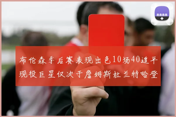 布伦森季后赛表现出色10场40追平现役巨星仅次于詹姆斯杜兰特哈登
