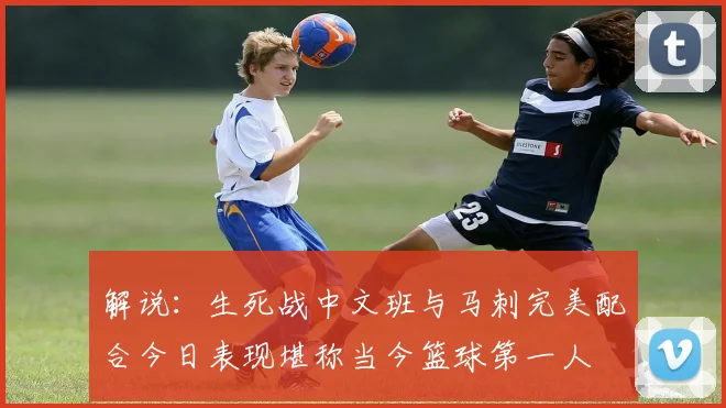 解说：生死战中文班与马刺完美配合今日表现堪称当今篮球第一人