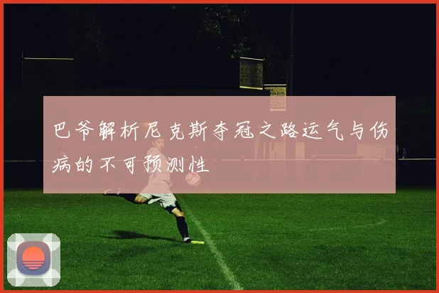 巴爷解析尼克斯夺冠之路运气与伤病的不可预测性
