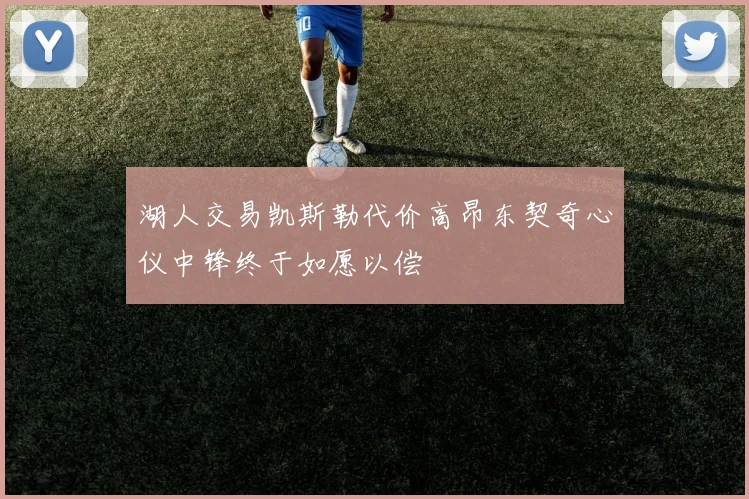湖人交易凯斯勒代价高昂东契奇心仪中锋终于如愿以偿