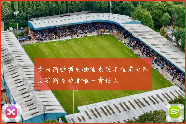 索内斯强调利物浦表现不佳需全队反思斯洛特非唯一责任人