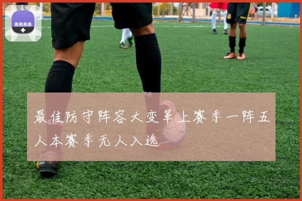 最佳防守阵容大变革上赛季一阵五人本赛季无人入选