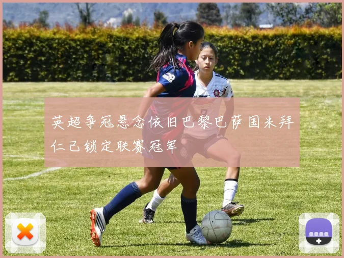 英超争冠悬念依旧巴黎巴萨国米拜仁已锁定联赛冠军